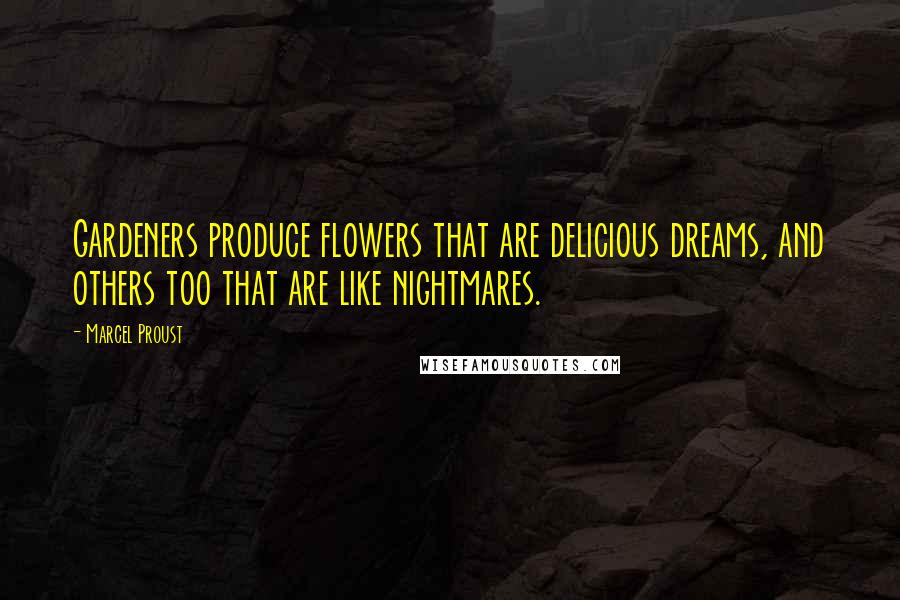 Marcel Proust Quotes: Gardeners produce flowers that are delicious dreams, and others too that are like nightmares.