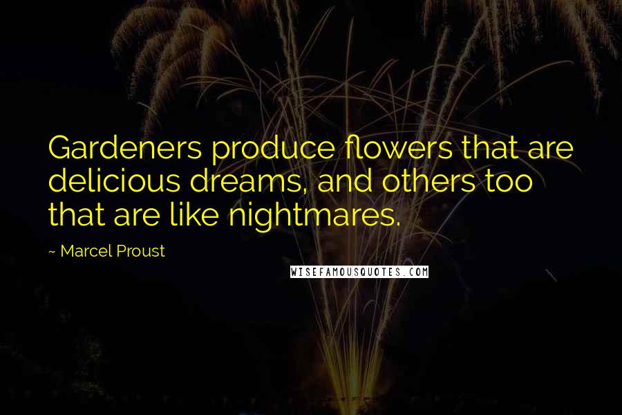 Marcel Proust Quotes: Gardeners produce flowers that are delicious dreams, and others too that are like nightmares.