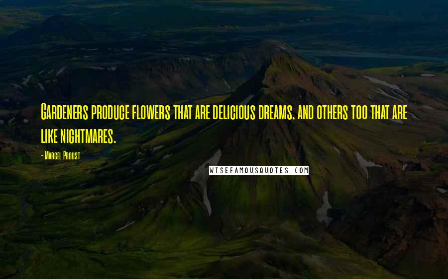 Marcel Proust Quotes: Gardeners produce flowers that are delicious dreams, and others too that are like nightmares.