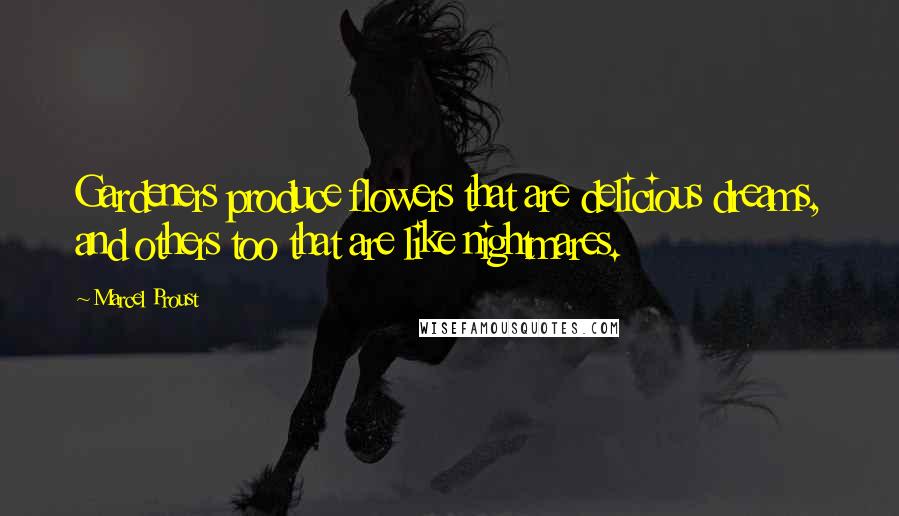 Marcel Proust Quotes: Gardeners produce flowers that are delicious dreams, and others too that are like nightmares.