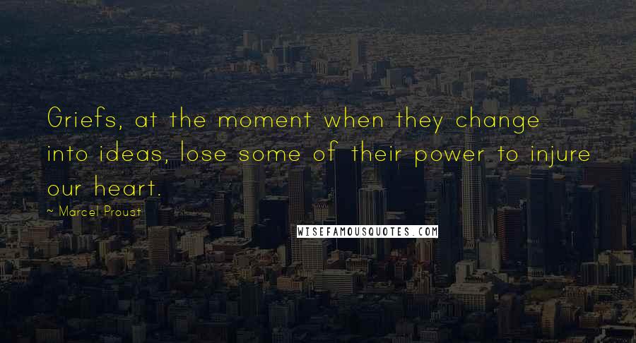 Marcel Proust Quotes: Griefs, at the moment when they change into ideas, lose some of their power to injure our heart.