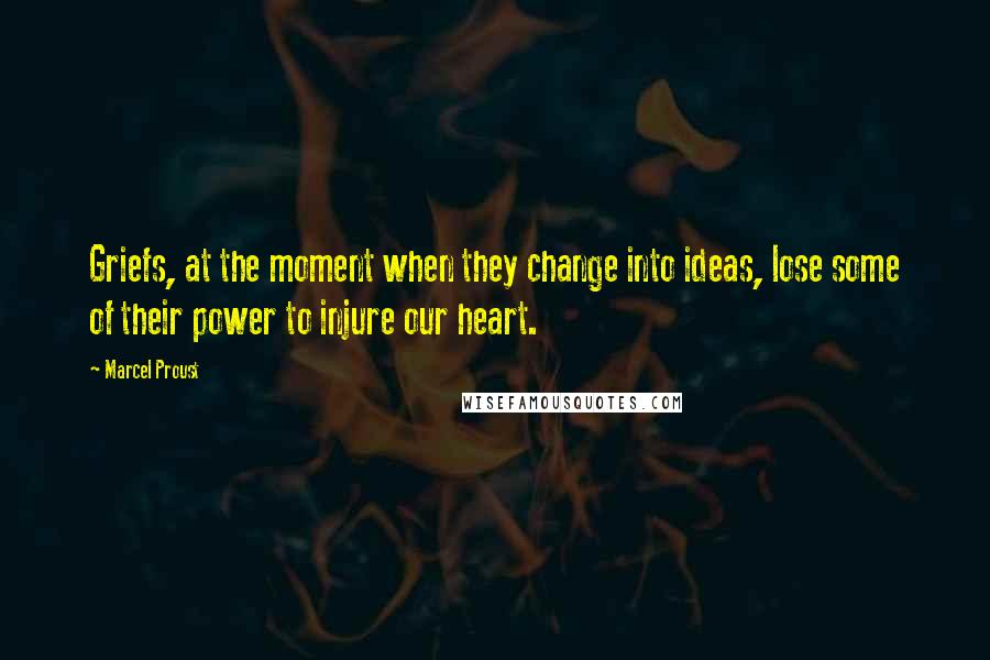 Marcel Proust Quotes: Griefs, at the moment when they change into ideas, lose some of their power to injure our heart.