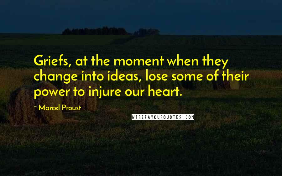 Marcel Proust Quotes: Griefs, at the moment when they change into ideas, lose some of their power to injure our heart.