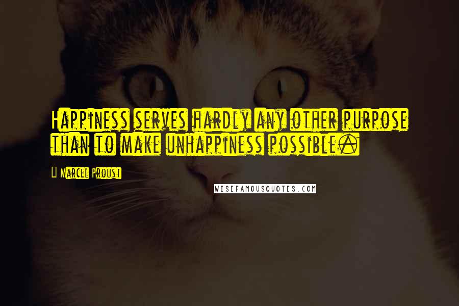 Marcel Proust Quotes: Happiness serves hardly any other purpose than to make unhappiness possible.