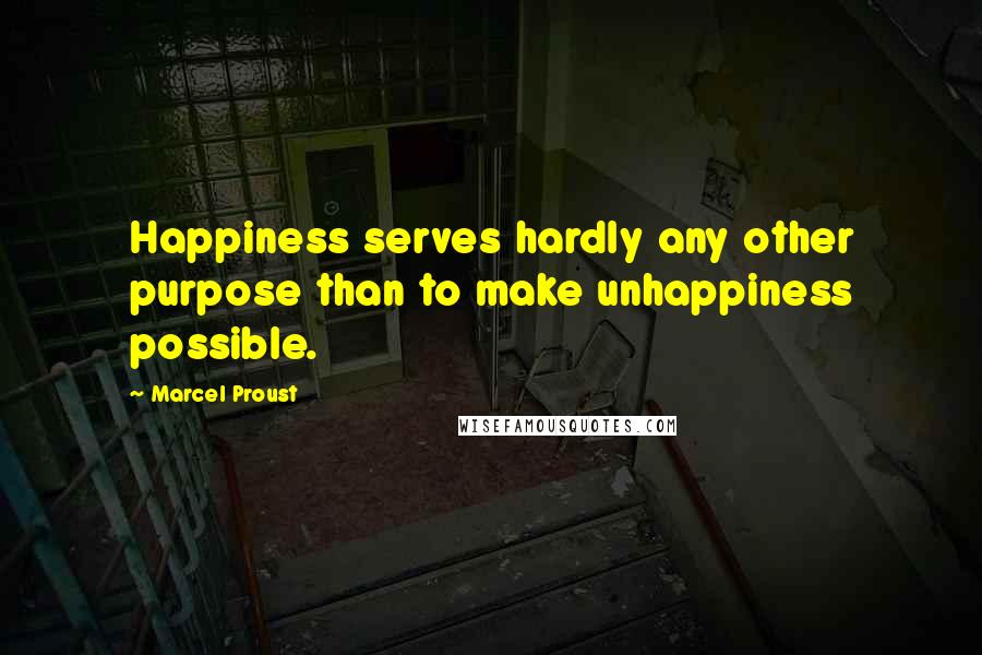 Marcel Proust Quotes: Happiness serves hardly any other purpose than to make unhappiness possible.