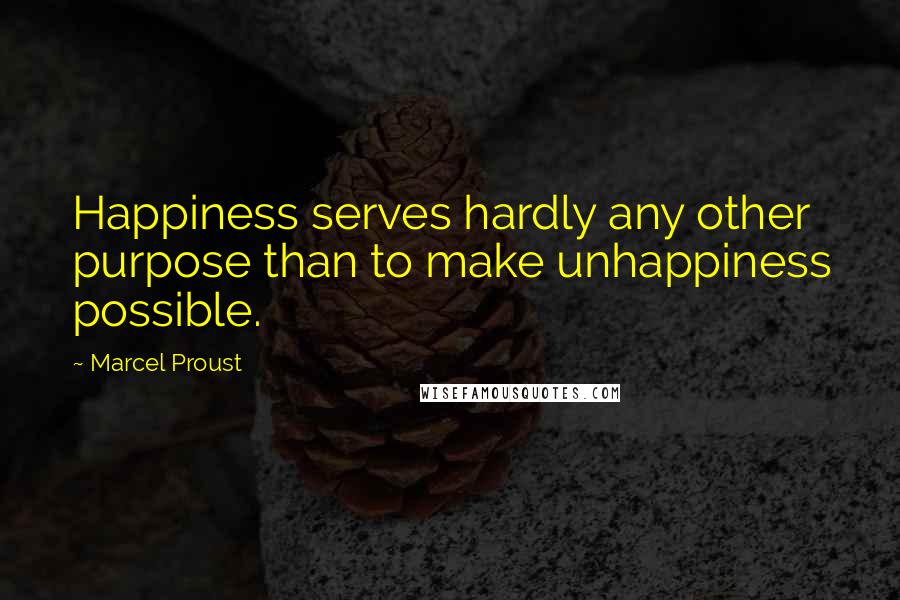 Marcel Proust Quotes: Happiness serves hardly any other purpose than to make unhappiness possible.