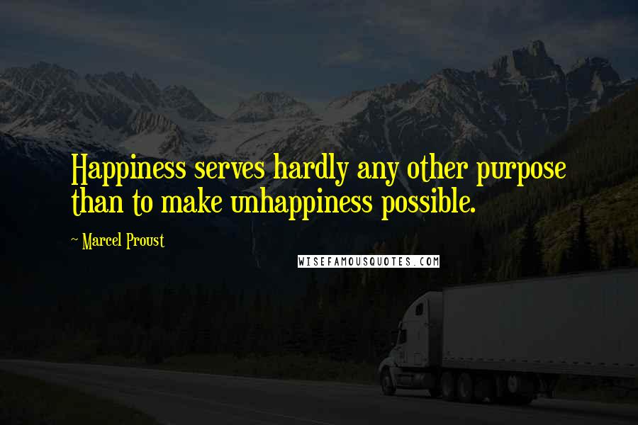 Marcel Proust Quotes: Happiness serves hardly any other purpose than to make unhappiness possible.