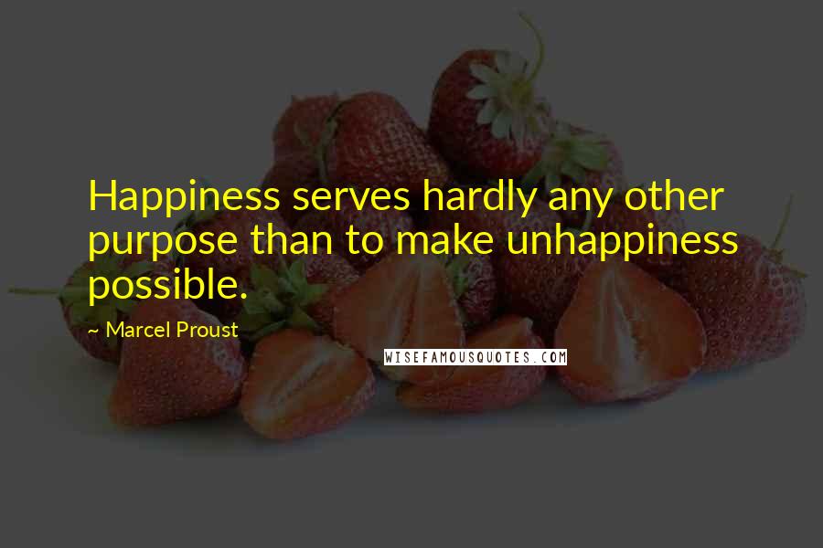 Marcel Proust Quotes: Happiness serves hardly any other purpose than to make unhappiness possible.