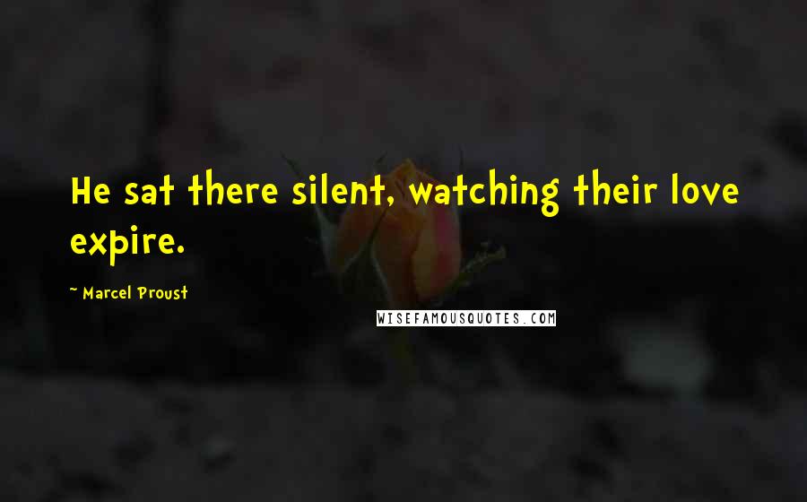 Marcel Proust Quotes: He sat there silent, watching their love expire.