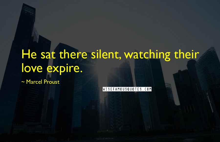 Marcel Proust Quotes: He sat there silent, watching their love expire.