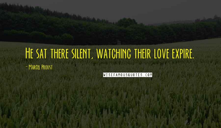 Marcel Proust Quotes: He sat there silent, watching their love expire.