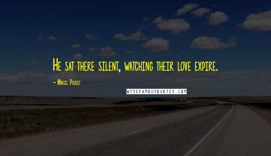 Marcel Proust Quotes: He sat there silent, watching their love expire.