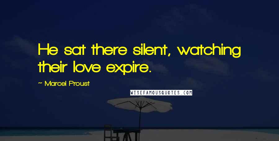 Marcel Proust Quotes: He sat there silent, watching their love expire.