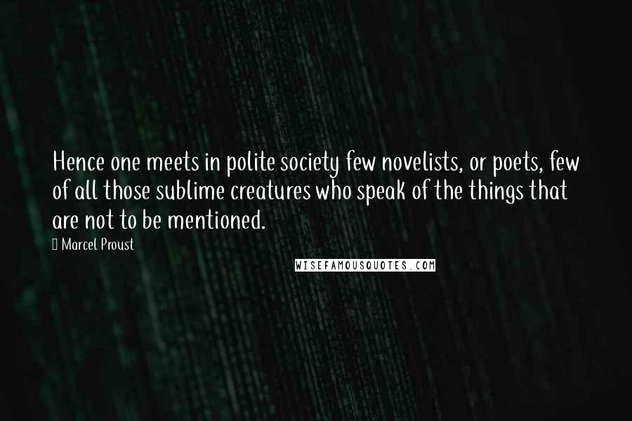 Marcel Proust Quotes: Hence one meets in polite society few novelists, or poets, few of all those sublime creatures who speak of the things that are not to be mentioned.