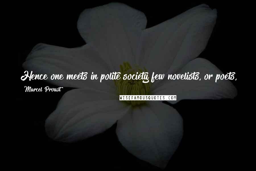 Marcel Proust Quotes: Hence one meets in polite society few novelists, or poets, few of all those sublime creatures who speak of the things that are not to be mentioned.