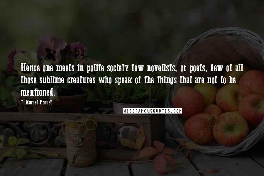 Marcel Proust Quotes: Hence one meets in polite society few novelists, or poets, few of all those sublime creatures who speak of the things that are not to be mentioned.