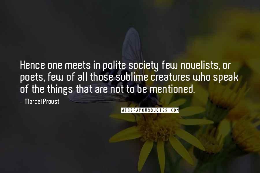 Marcel Proust Quotes: Hence one meets in polite society few novelists, or poets, few of all those sublime creatures who speak of the things that are not to be mentioned.