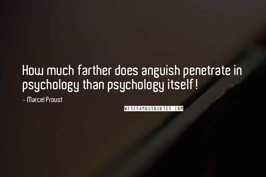 Marcel Proust Quotes: How much farther does anguish penetrate in psychology than psychology itself!