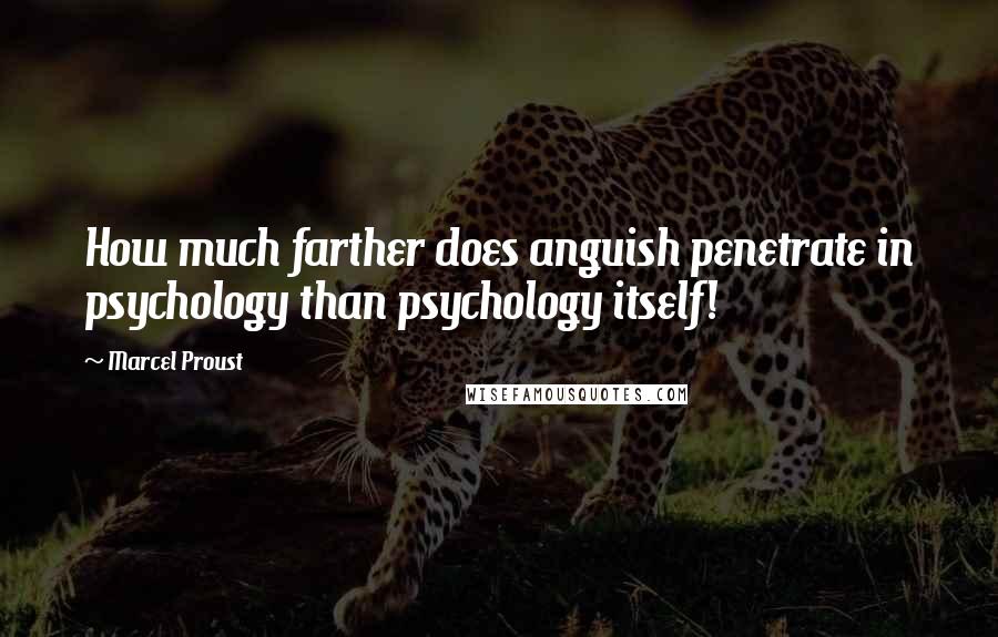 Marcel Proust Quotes: How much farther does anguish penetrate in psychology than psychology itself!