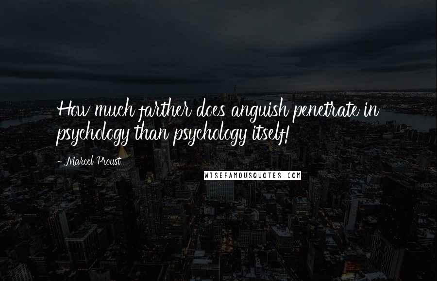 Marcel Proust Quotes: How much farther does anguish penetrate in psychology than psychology itself!