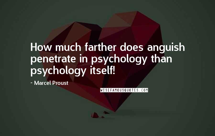 Marcel Proust Quotes: How much farther does anguish penetrate in psychology than psychology itself!