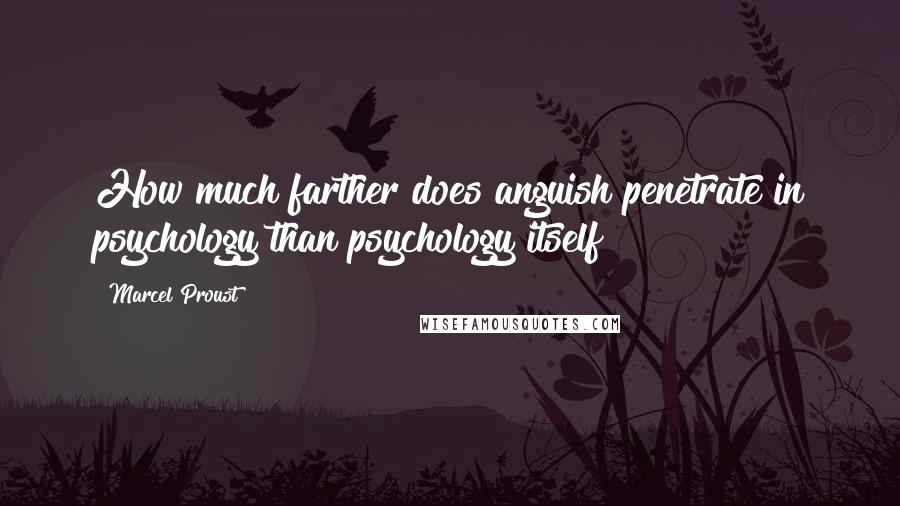 Marcel Proust Quotes: How much farther does anguish penetrate in psychology than psychology itself!