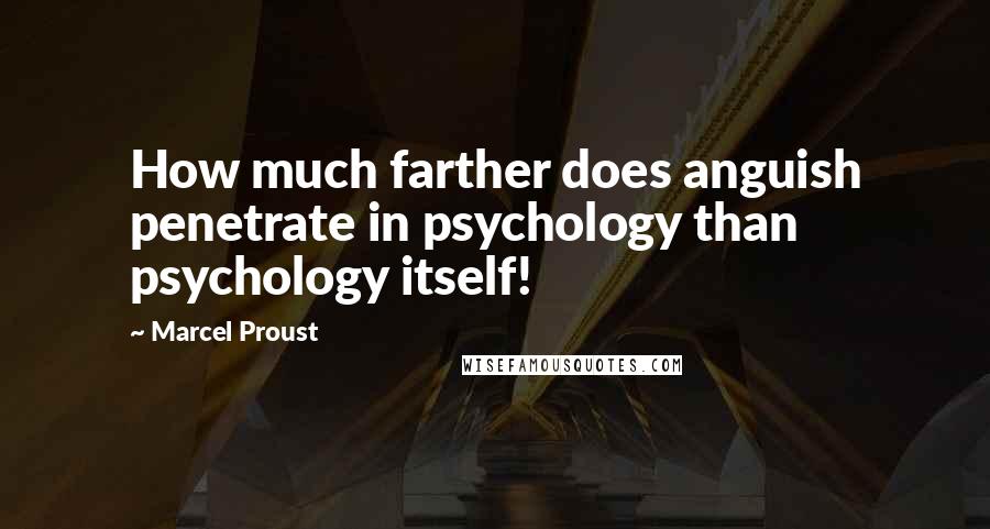 Marcel Proust Quotes: How much farther does anguish penetrate in psychology than psychology itself!