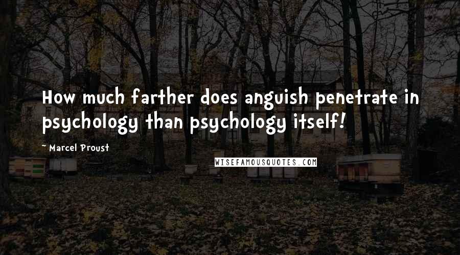 Marcel Proust Quotes: How much farther does anguish penetrate in psychology than psychology itself!