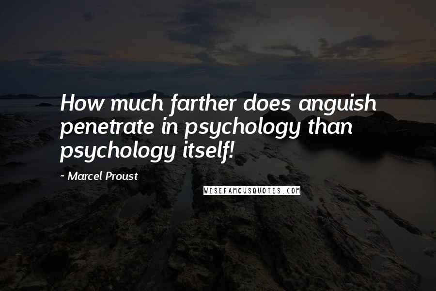 Marcel Proust Quotes: How much farther does anguish penetrate in psychology than psychology itself!