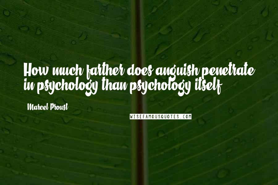 Marcel Proust Quotes: How much farther does anguish penetrate in psychology than psychology itself!