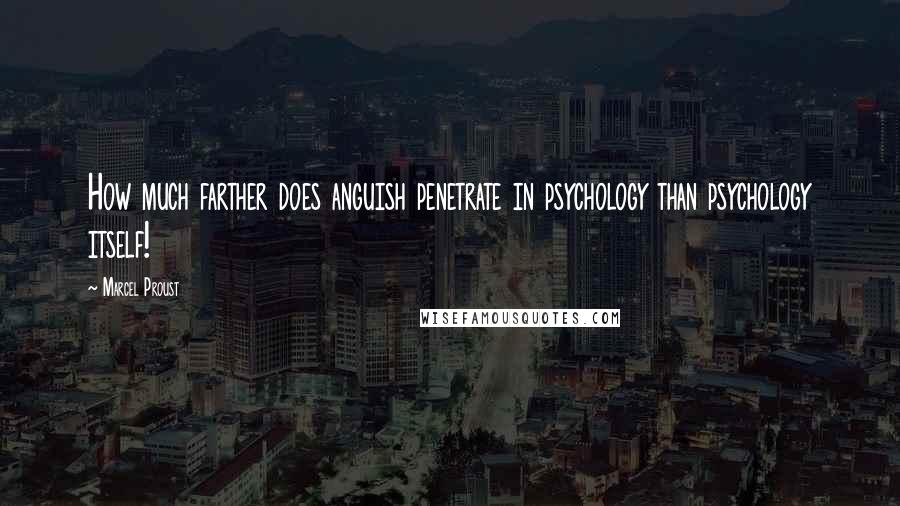 Marcel Proust Quotes: How much farther does anguish penetrate in psychology than psychology itself!