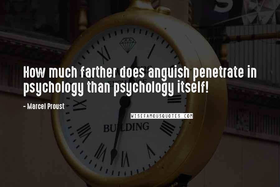 Marcel Proust Quotes: How much farther does anguish penetrate in psychology than psychology itself!