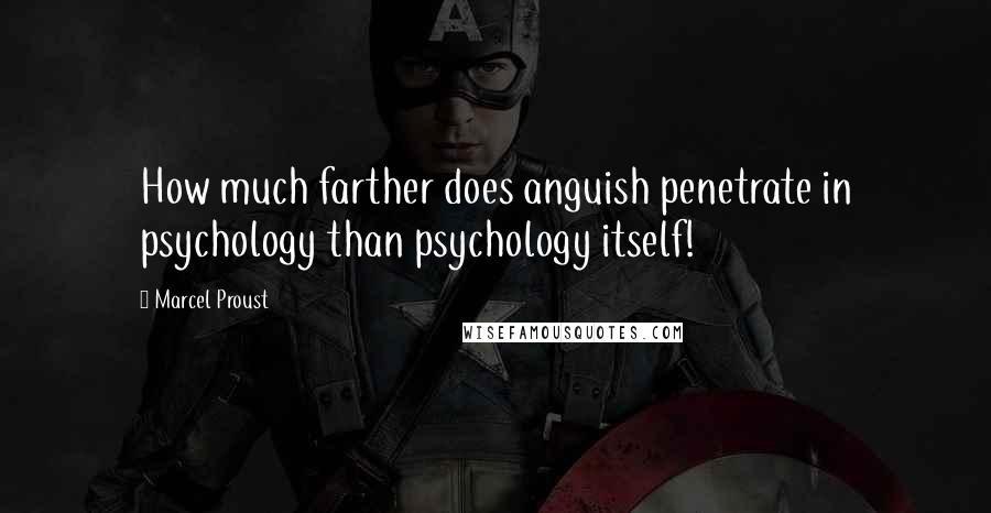 Marcel Proust Quotes: How much farther does anguish penetrate in psychology than psychology itself!