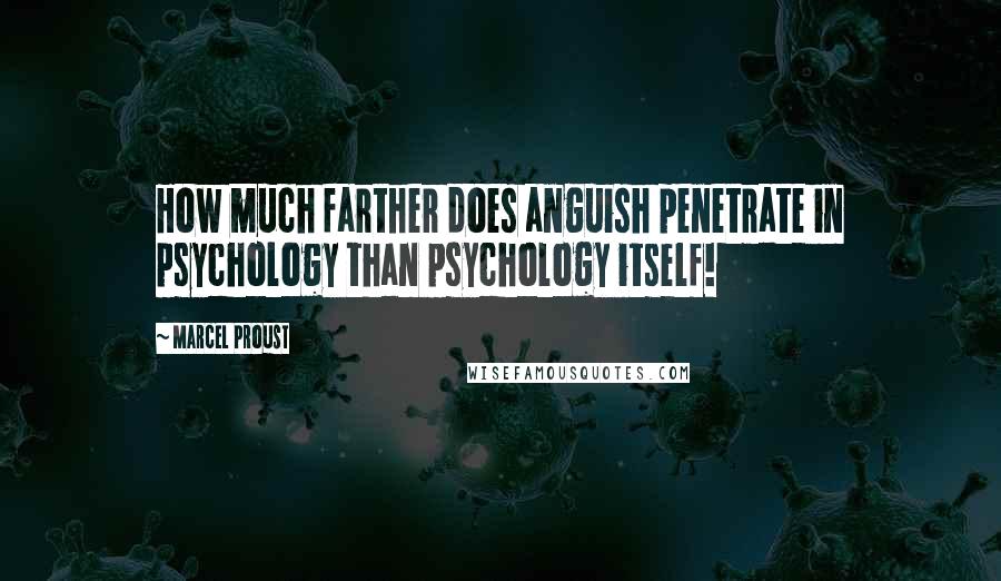 Marcel Proust Quotes: How much farther does anguish penetrate in psychology than psychology itself!