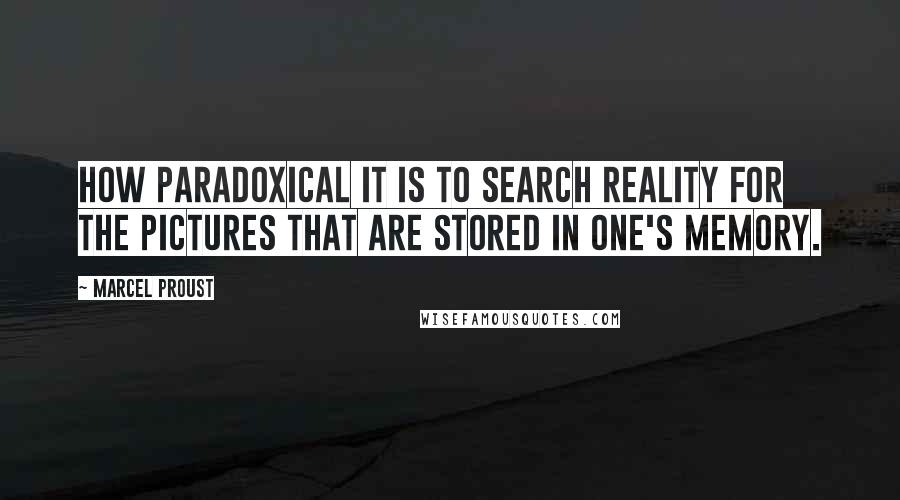 Marcel Proust Quotes: How paradoxical it is to search reality for the pictures that are stored in one's memory.