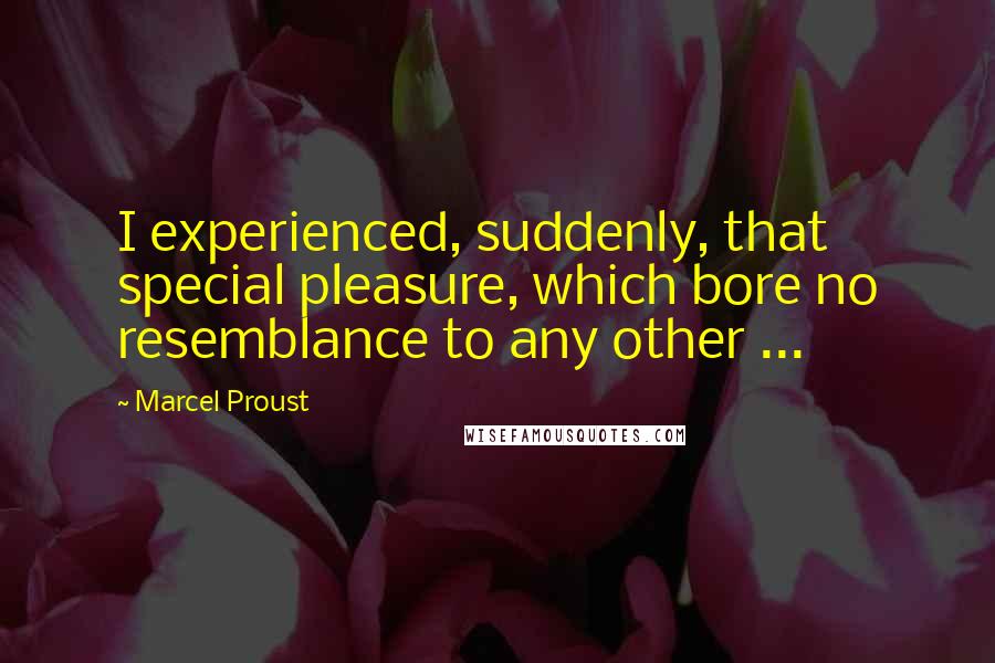 Marcel Proust Quotes: I experienced, suddenly, that special pleasure, which bore no resemblance to any other ...