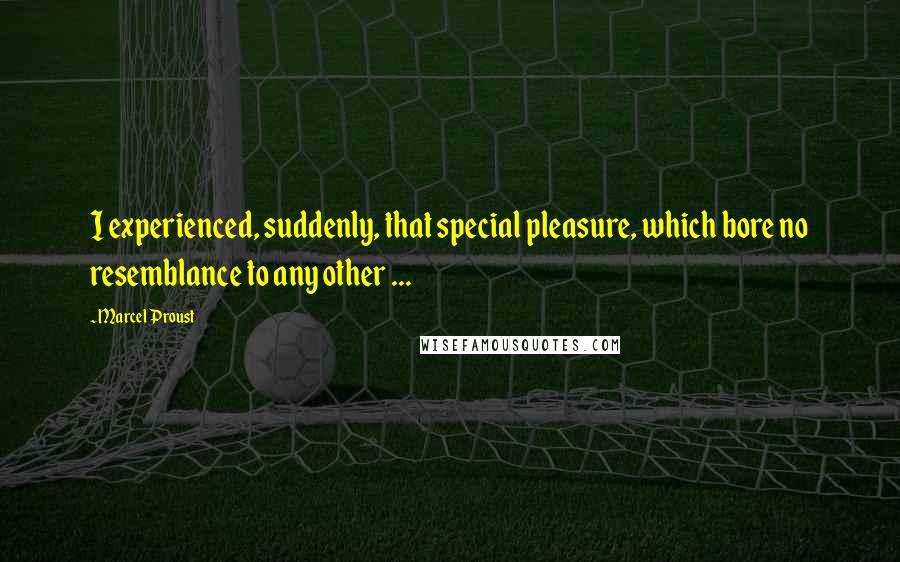 Marcel Proust Quotes: I experienced, suddenly, that special pleasure, which bore no resemblance to any other ...
