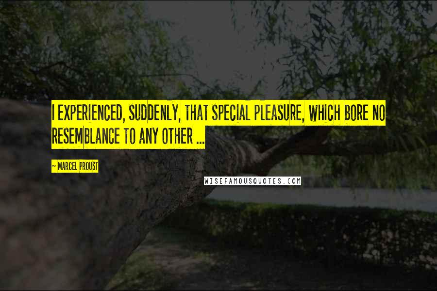 Marcel Proust Quotes: I experienced, suddenly, that special pleasure, which bore no resemblance to any other ...