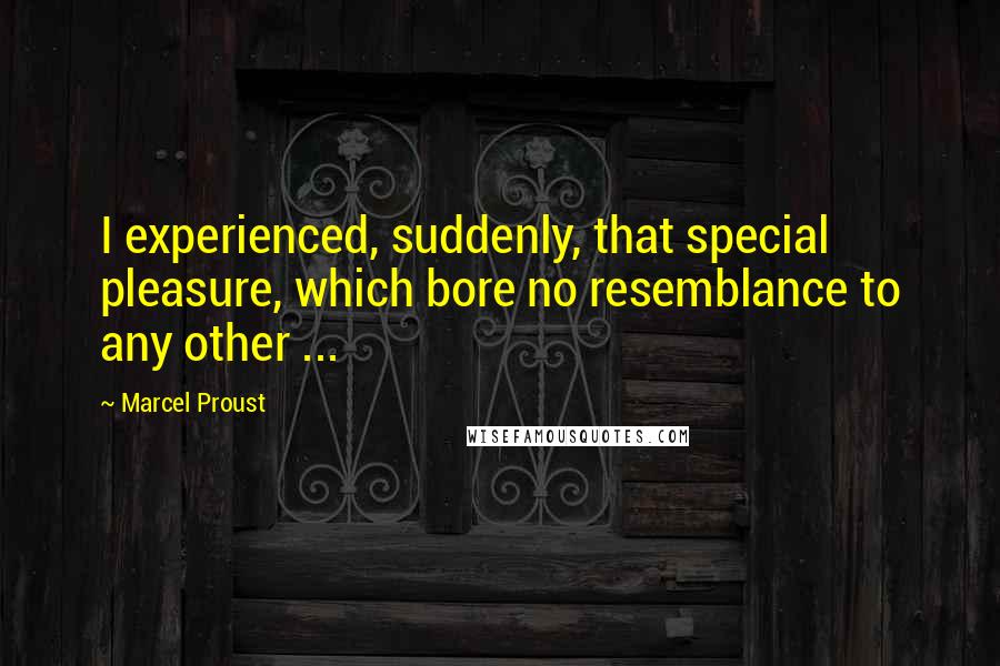 Marcel Proust Quotes: I experienced, suddenly, that special pleasure, which bore no resemblance to any other ...