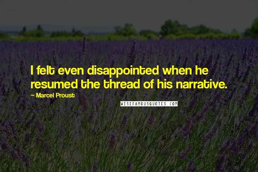 Marcel Proust Quotes: I felt even disappointed when he resumed the thread of his narrative.