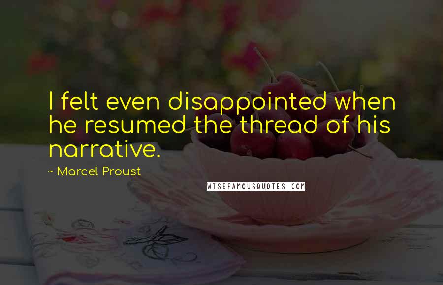 Marcel Proust Quotes: I felt even disappointed when he resumed the thread of his narrative.