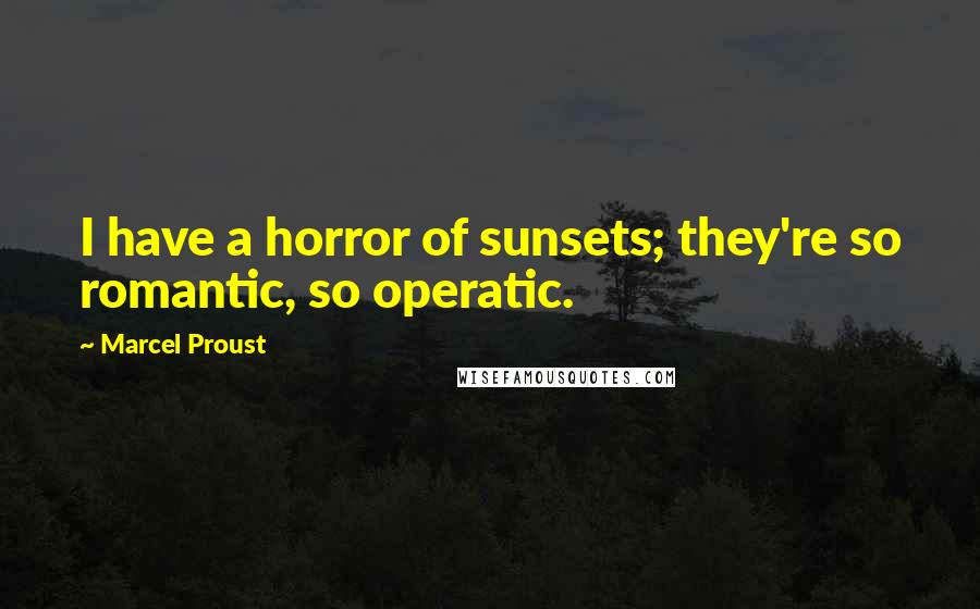 Marcel Proust Quotes: I have a horror of sunsets; they're so romantic, so operatic.