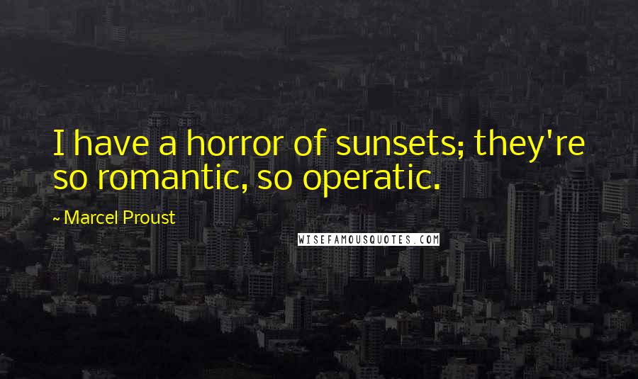 Marcel Proust Quotes: I have a horror of sunsets; they're so romantic, so operatic.