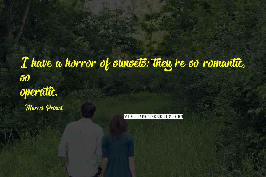 Marcel Proust Quotes: I have a horror of sunsets; they're so romantic, so operatic.