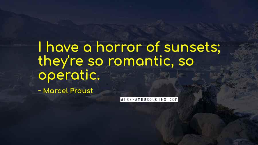 Marcel Proust Quotes: I have a horror of sunsets; they're so romantic, so operatic.