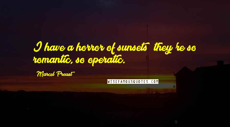 Marcel Proust Quotes: I have a horror of sunsets; they're so romantic, so operatic.