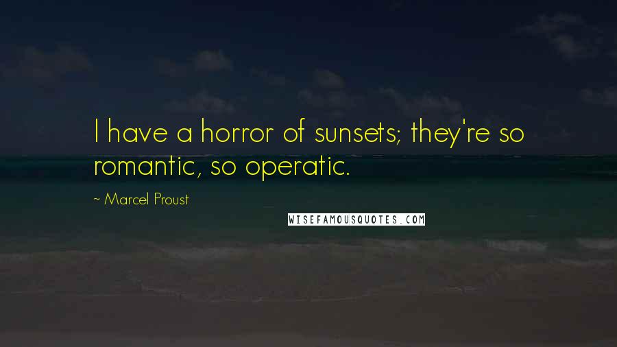 Marcel Proust Quotes: I have a horror of sunsets; they're so romantic, so operatic.