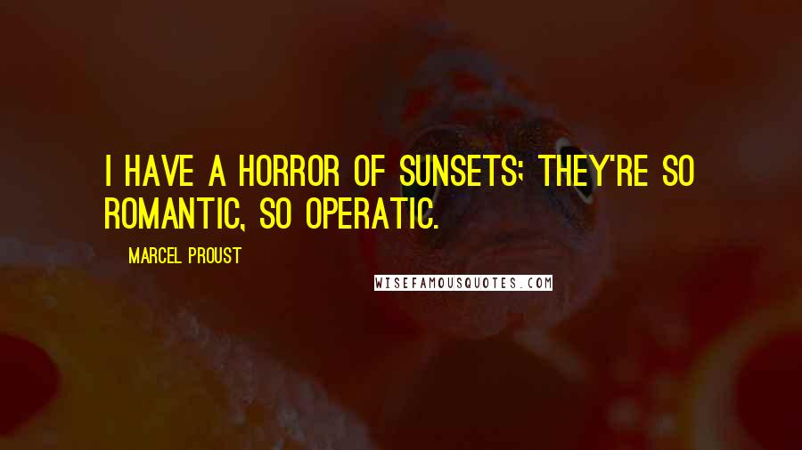 Marcel Proust Quotes: I have a horror of sunsets; they're so romantic, so operatic.