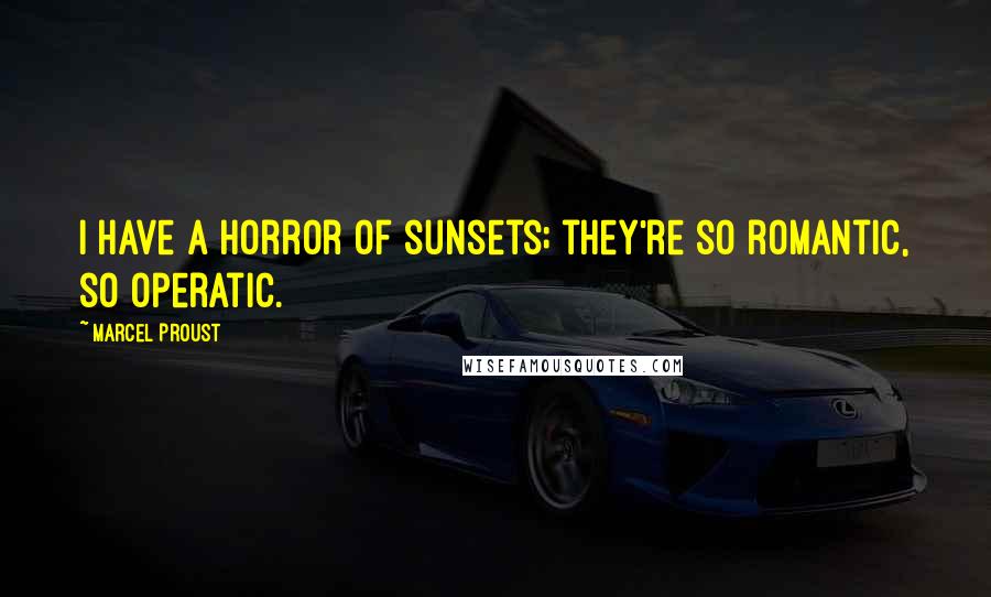 Marcel Proust Quotes: I have a horror of sunsets; they're so romantic, so operatic.