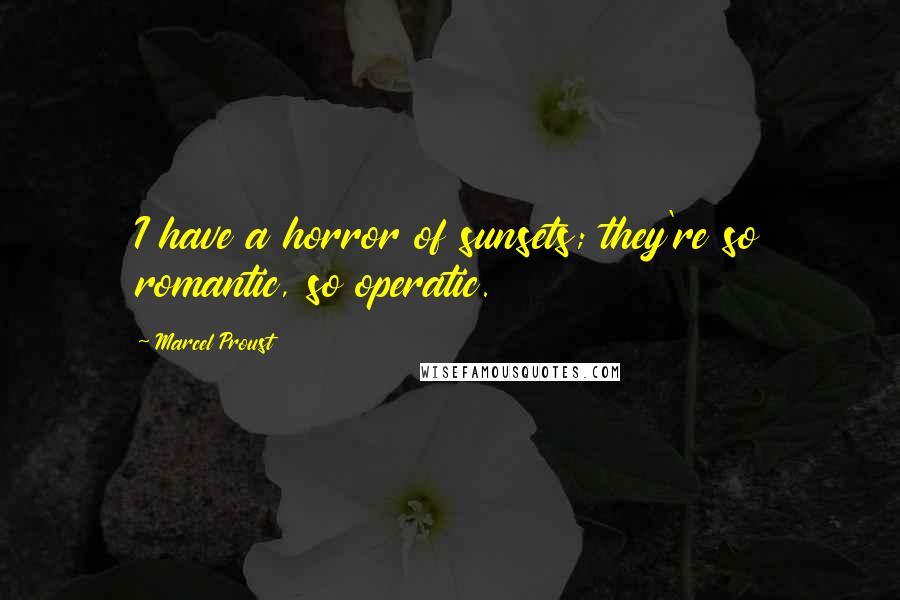 Marcel Proust Quotes: I have a horror of sunsets; they're so romantic, so operatic.